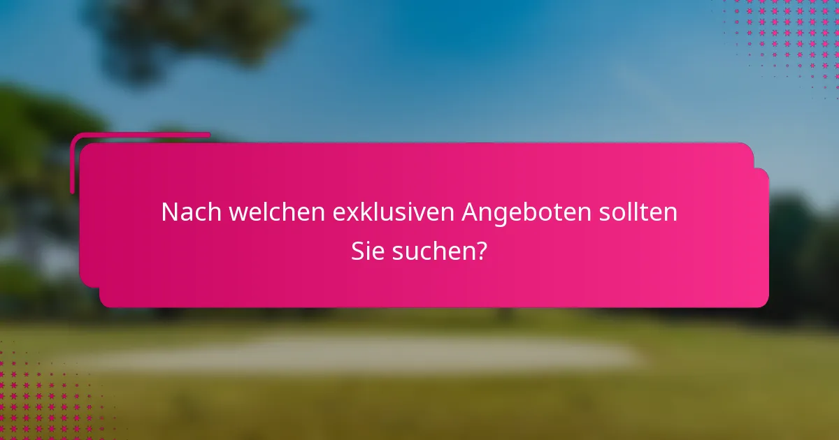 Nach welchen exklusiven Angeboten sollten Sie suchen?