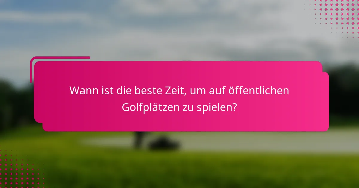 Wann ist die beste Zeit, um auf öffentlichen Golfplätzen zu spielen?