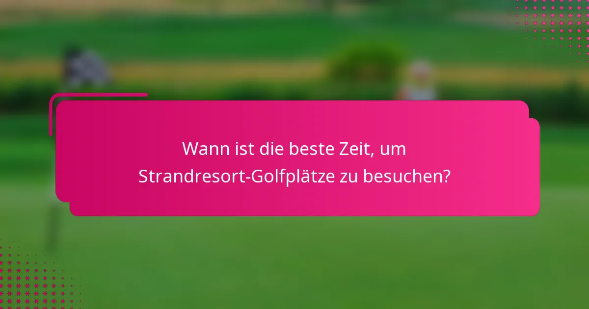 Wann ist die beste Zeit, um Strandresort-Golfplätze zu besuchen?