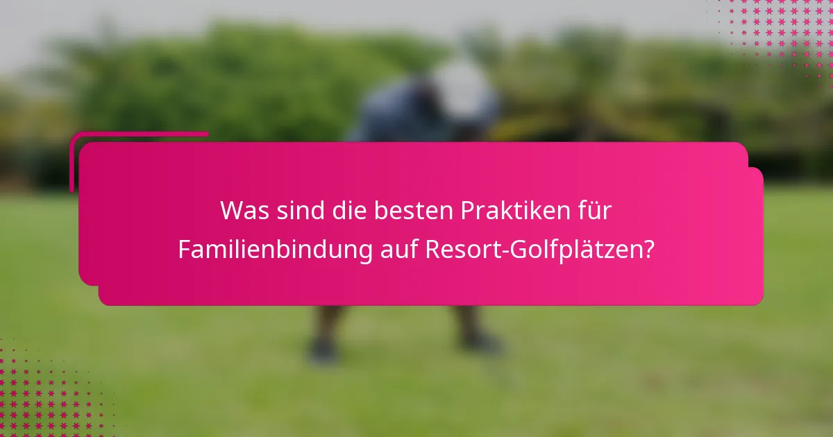 Was sind die besten Praktiken für Familienbindung auf Resort-Golfplätzen?