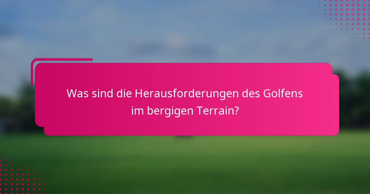 Was sind die Herausforderungen des Golfens im bergigen Terrain?