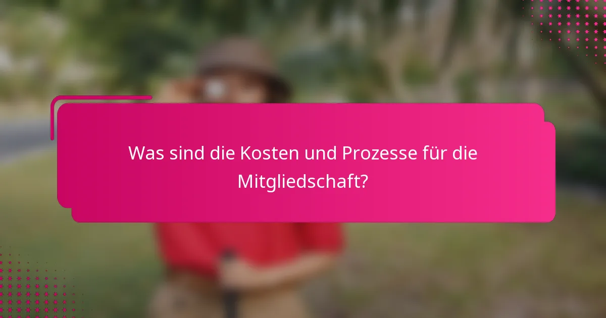 Was sind die Kosten und Prozesse für die Mitgliedschaft?