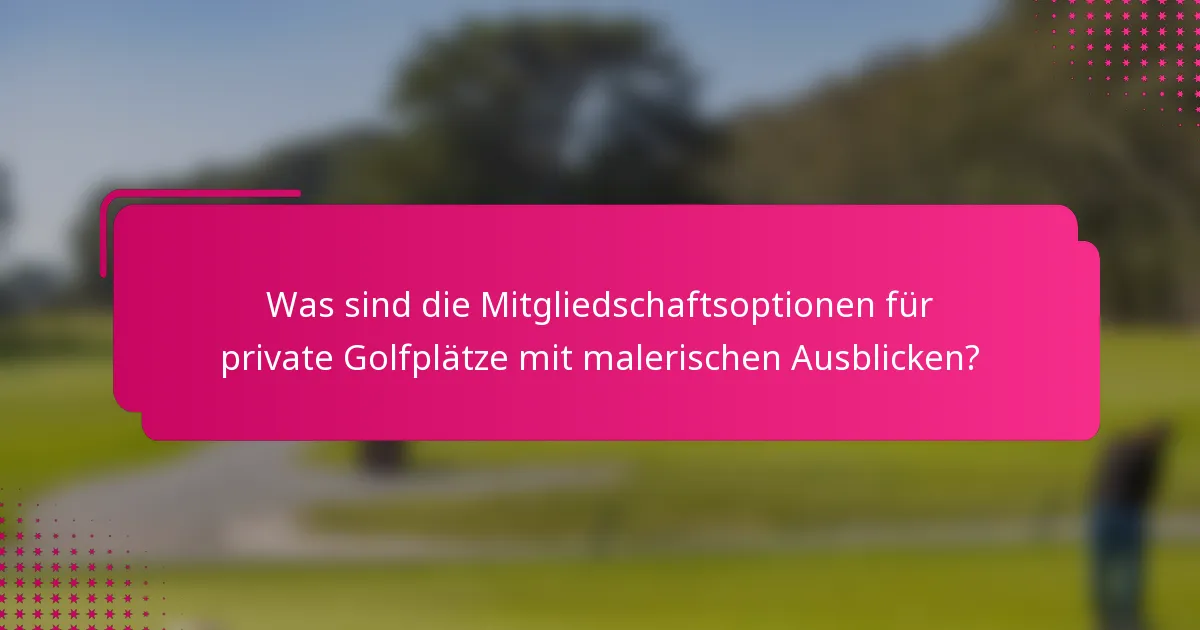 Was sind die Mitgliedschaftsoptionen für private Golfplätze mit malerischen Ausblicken?