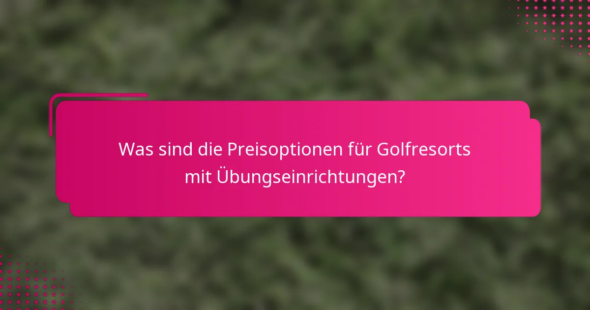 Was sind die Preisoptionen für Golfresorts mit Übungseinrichtungen?