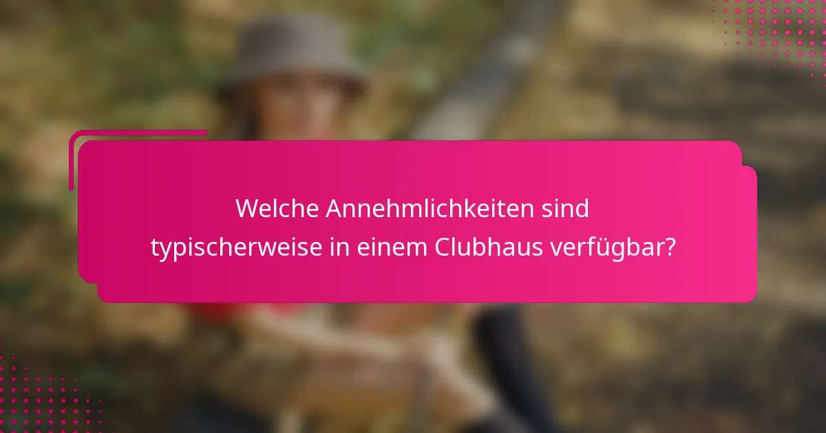 Welche Annehmlichkeiten sind typischerweise in einem Clubhaus verfügbar?