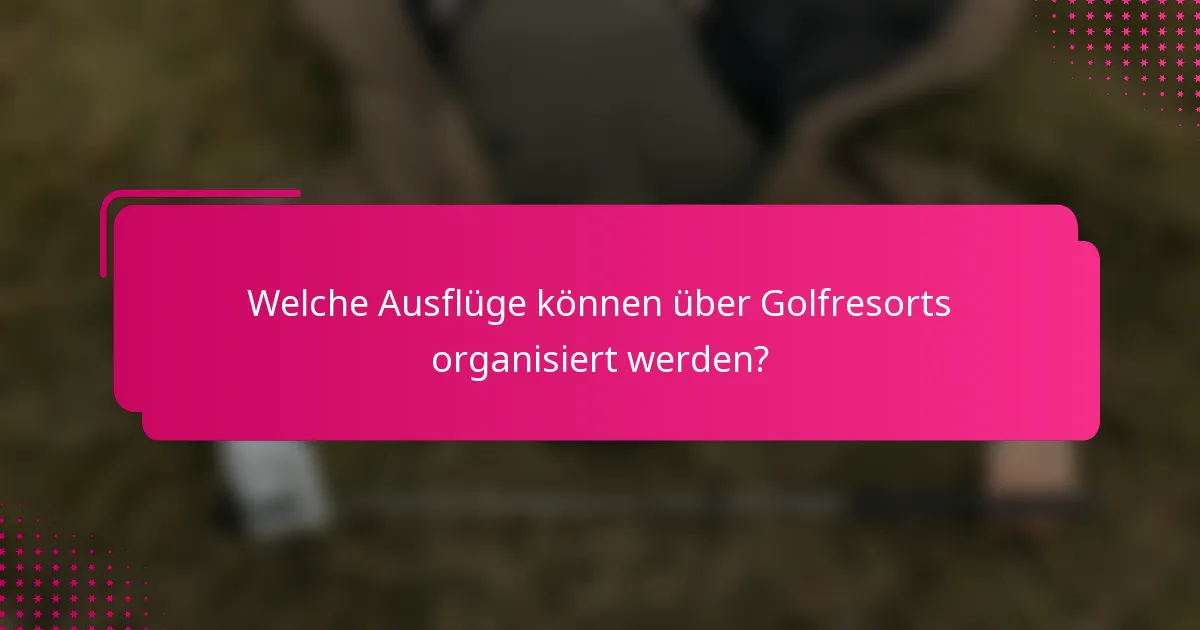 Welche Ausflüge können über Golfresorts organisiert werden?