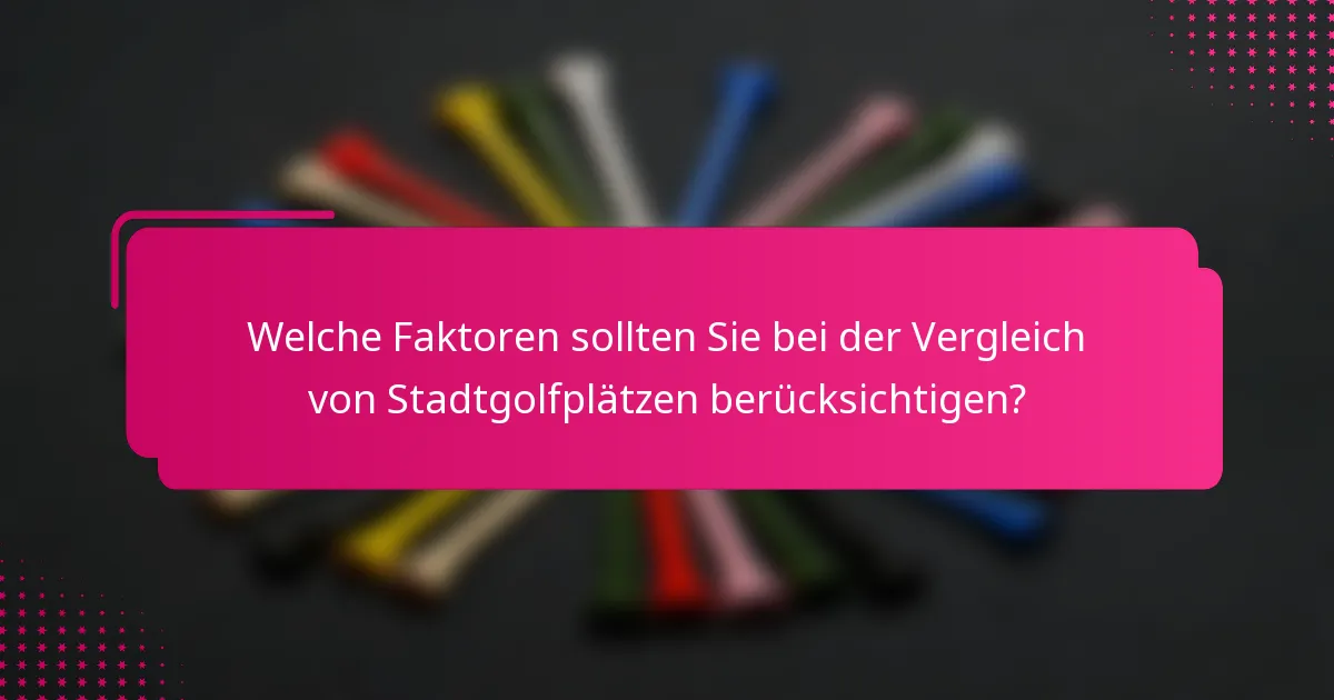 Welche Faktoren sollten Sie bei der Vergleich von Stadtgolfplätzen berücksichtigen?