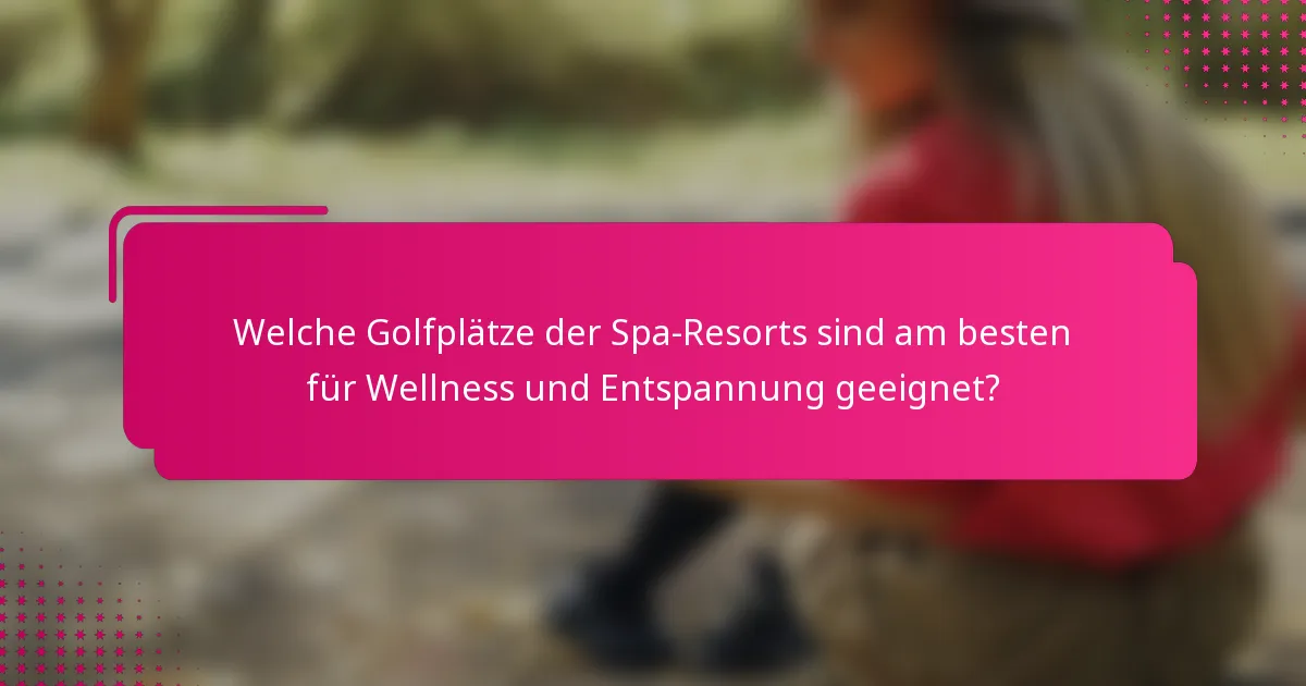 Welche Golfplätze der Spa-Resorts sind am besten für Wellness und Entspannung geeignet?
