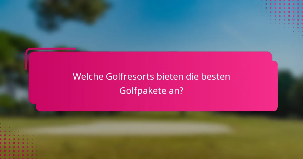 Welche Golfresorts bieten die besten Golfpakete an?