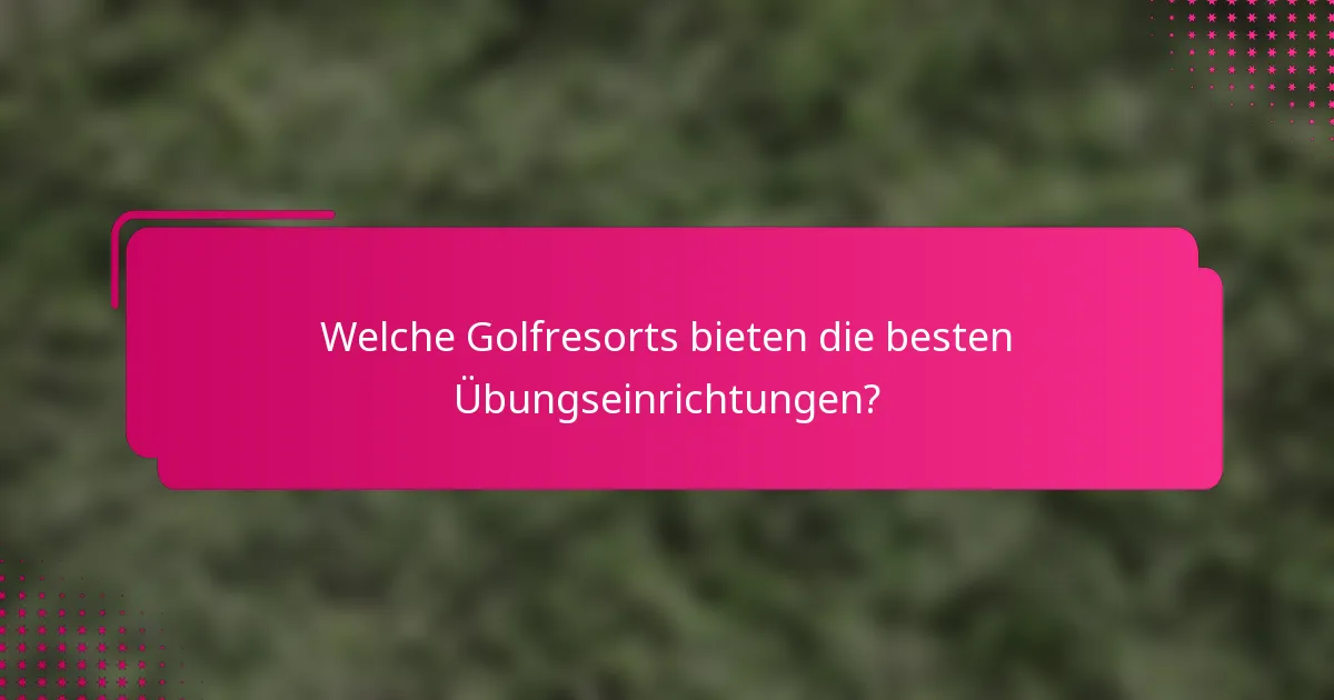 Welche Golfresorts bieten die besten Übungseinrichtungen?