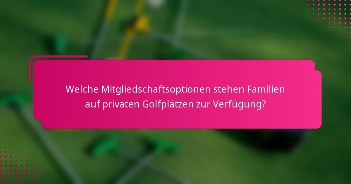 Welche Mitgliedschaftsoptionen stehen Familien auf privaten Golfplätzen zur Verfügung?