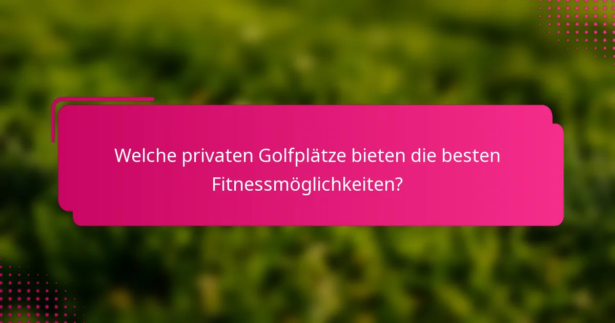 Welche privaten Golfplätze bieten die besten Fitnessmöglichkeiten?