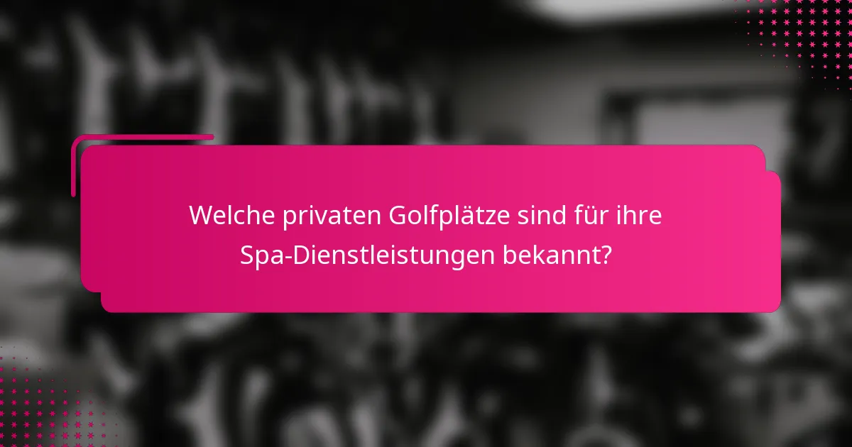 Welche privaten Golfplätze sind für ihre Spa-Dienstleistungen bekannt?