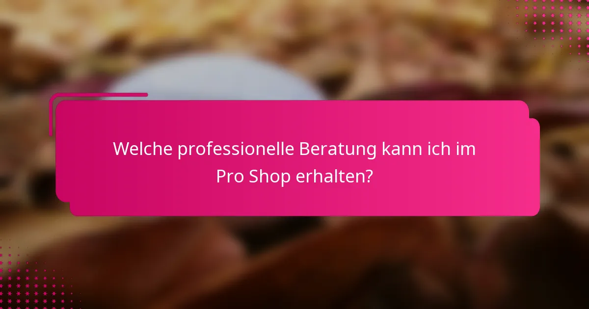 Welche professionelle Beratung kann ich im Pro Shop erhalten?