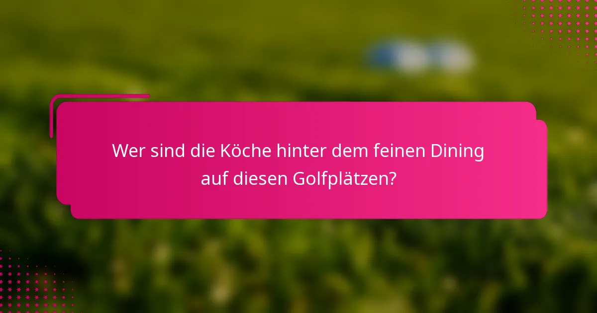 Wer sind die Köche hinter dem feinen Dining auf diesen Golfplätzen?