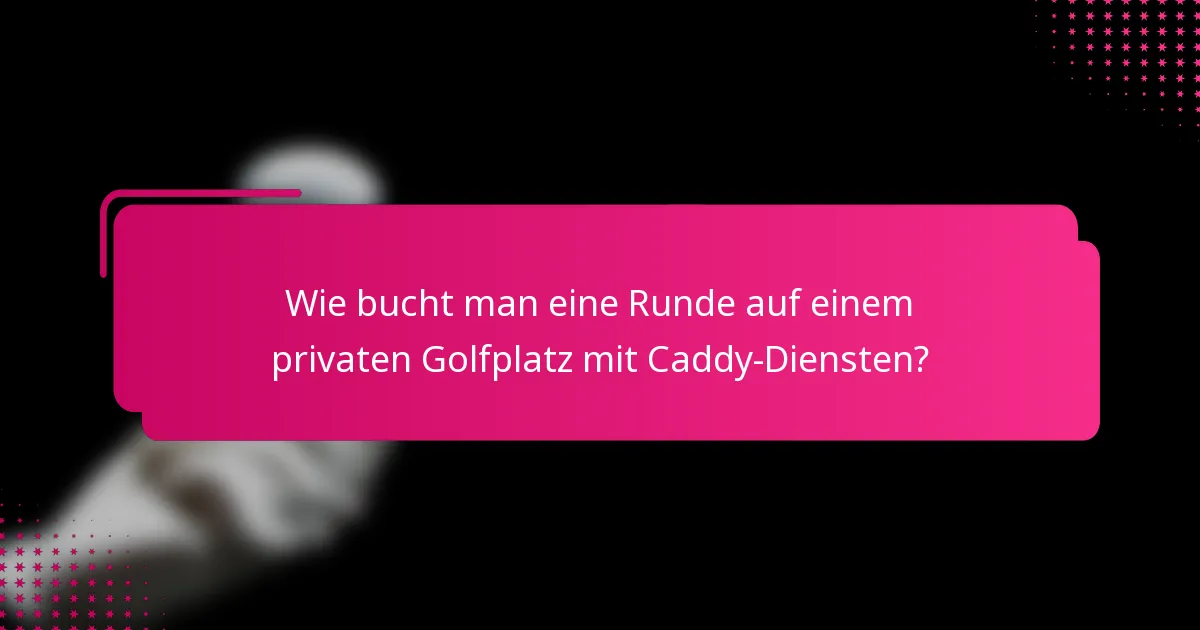 Wie bucht man eine Runde auf einem privaten Golfplatz mit Caddy-Diensten?