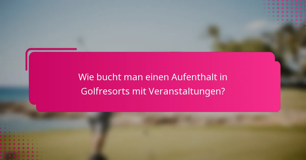 Wie bucht man einen Aufenthalt in Golfresorts mit Veranstaltungen?