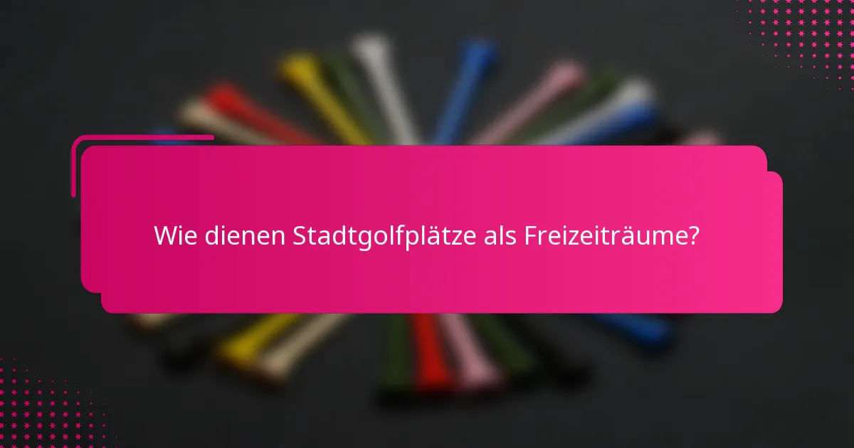 Wie dienen Stadtgolfplätze als Freizeiträume?