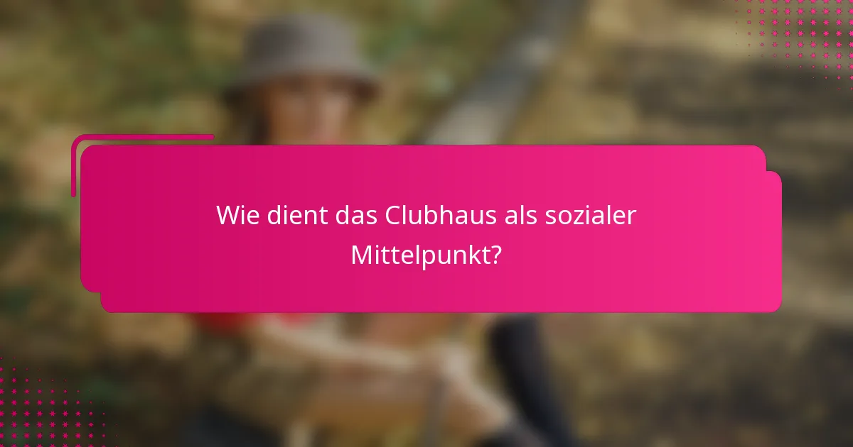 Wie dient das Clubhaus als sozialer Mittelpunkt?