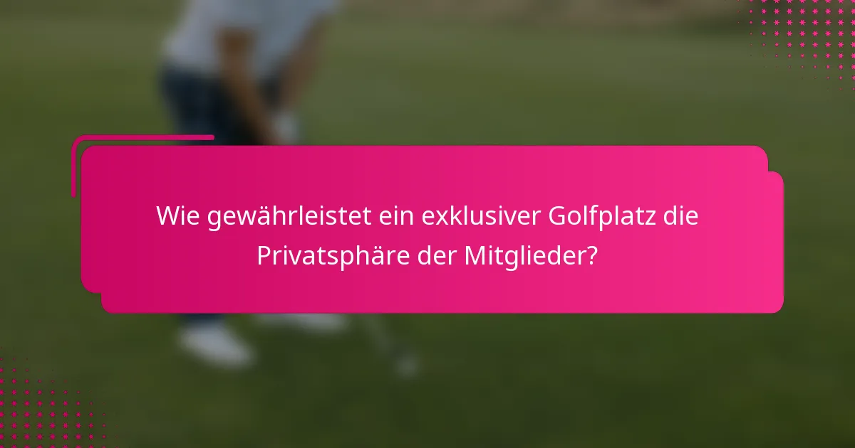 Wie gewährleistet ein exklusiver Golfplatz die Privatsphäre der Mitglieder?