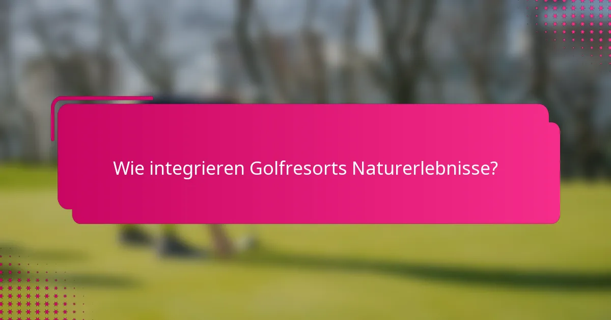 Wie integrieren Golfresorts Naturerlebnisse?