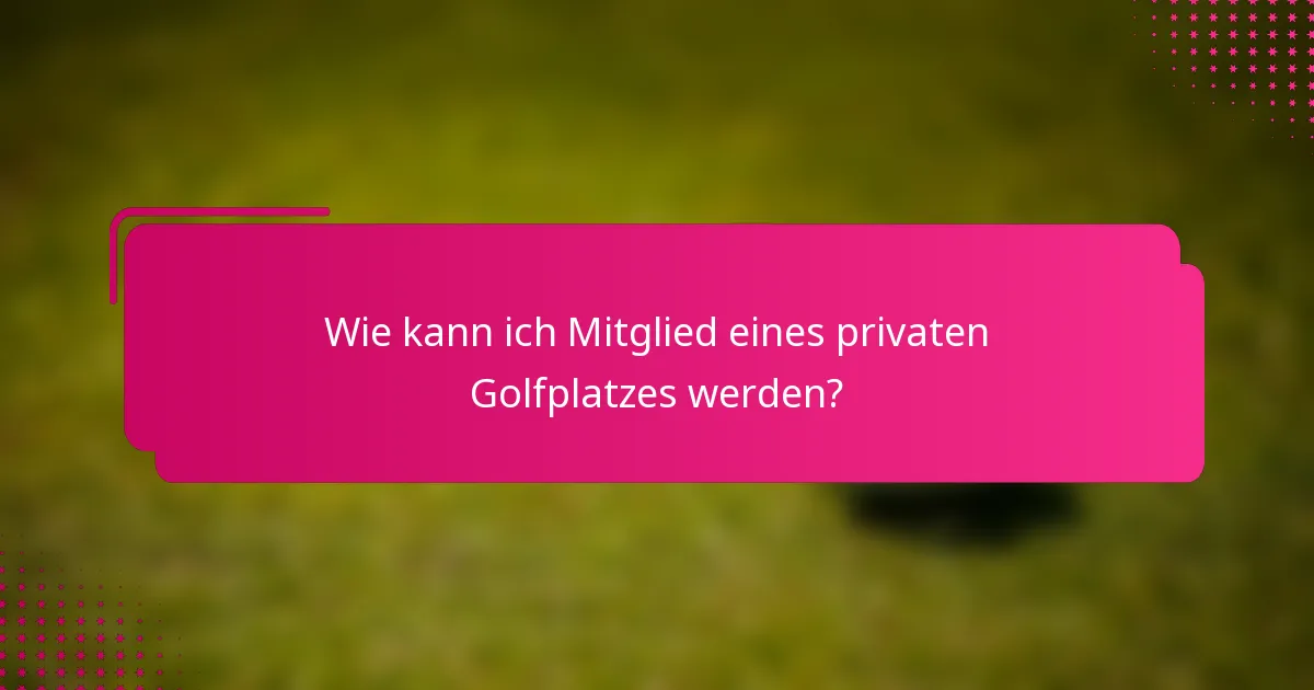Wie kann ich Mitglied eines privaten Golfplatzes werden?