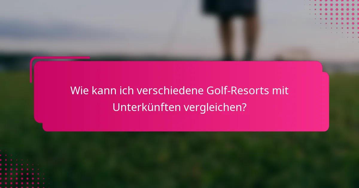 Wie kann ich verschiedene Golf-Resorts mit Unterkünften vergleichen?