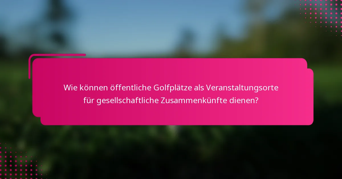 Wie können öffentliche Golfplätze als Veranstaltungsorte für gesellschaftliche Zusammenkünfte dienen?