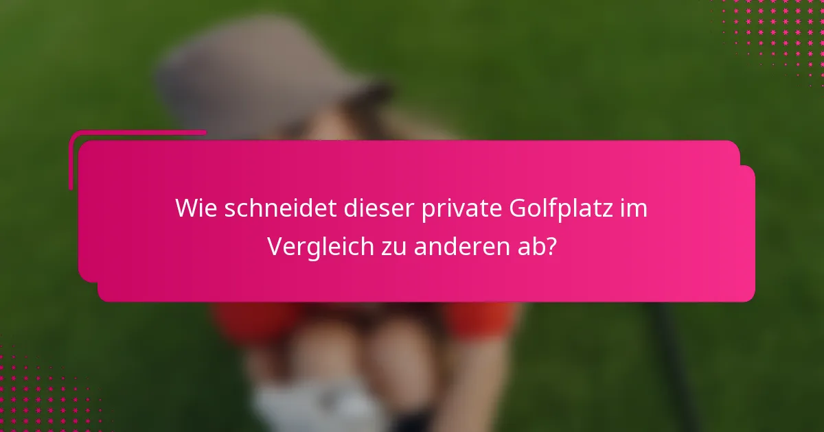 Wie schneidet dieser private Golfplatz im Vergleich zu anderen ab?