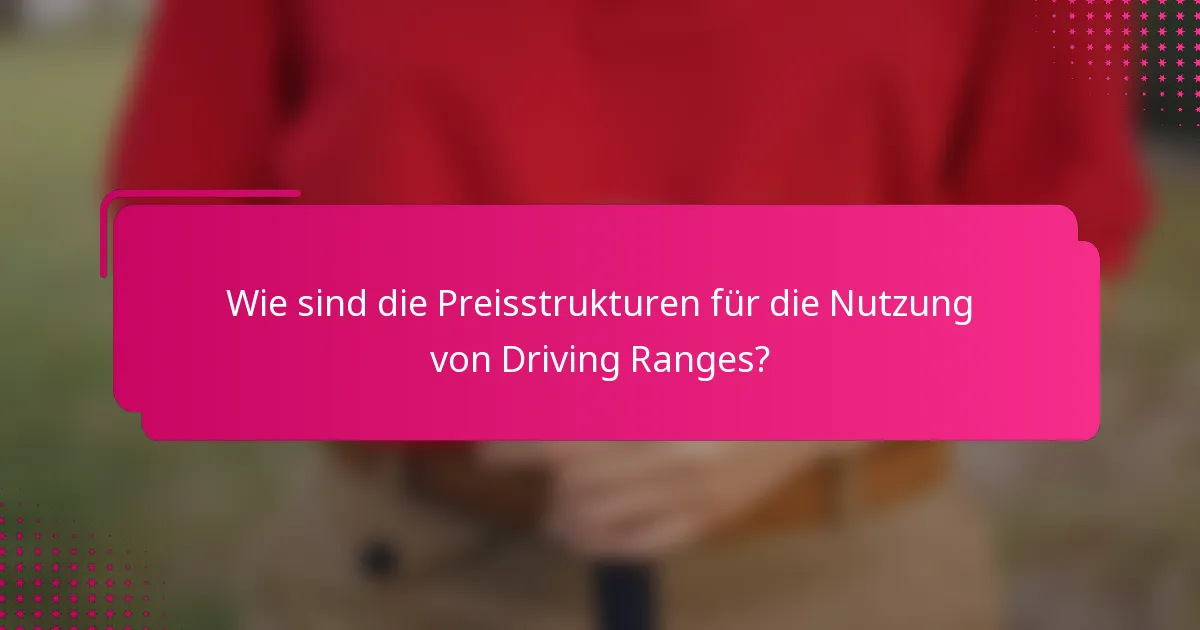 Wie sind die Preisstrukturen für die Nutzung von Driving Ranges?