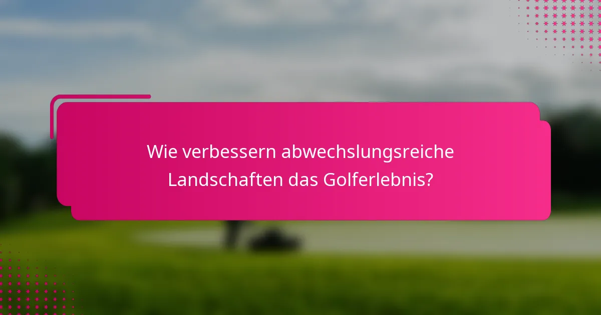 Wie verbessern abwechslungsreiche Landschaften das Golferlebnis?