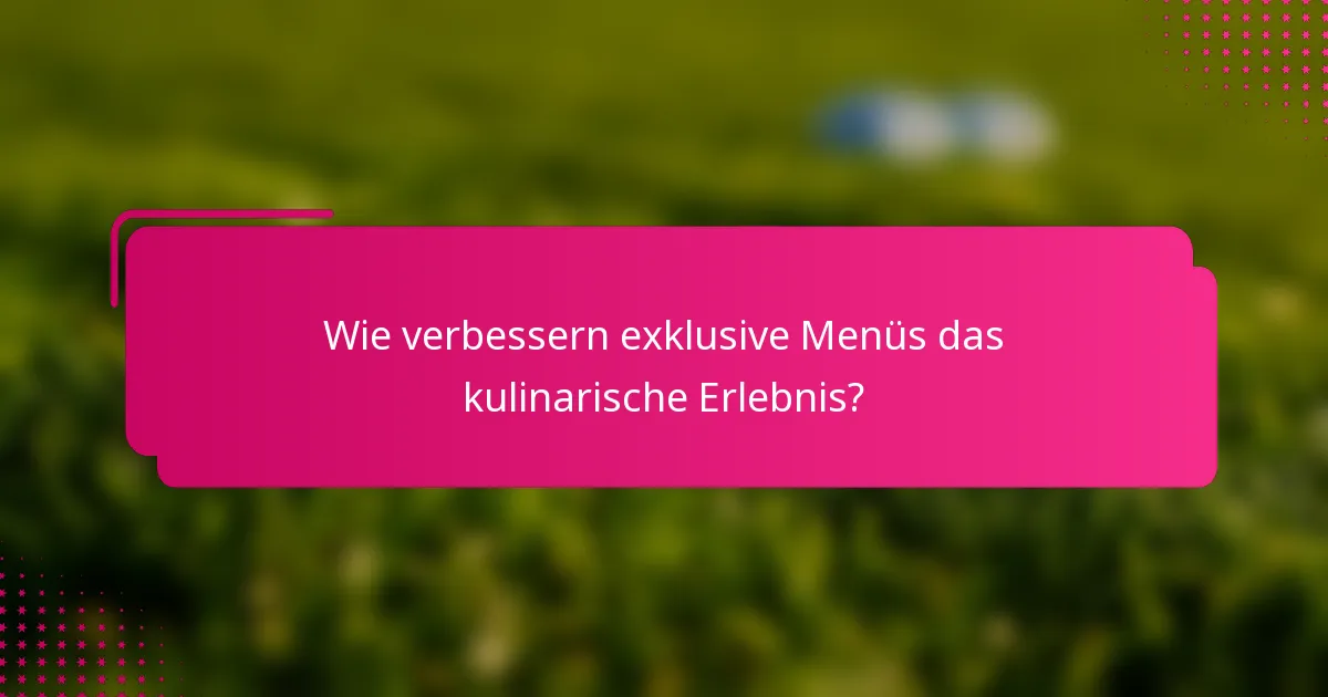 Wie verbessern exklusive Menüs das kulinarische Erlebnis?