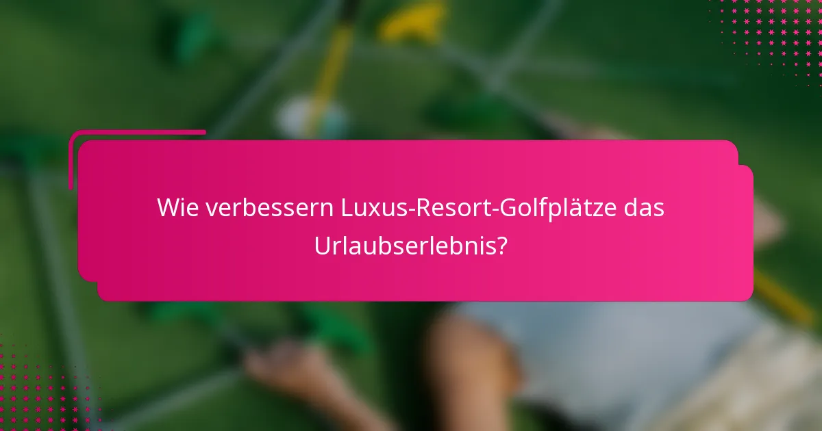 Wie verbessern Luxus-Resort-Golfplätze das Urlaubserlebnis?