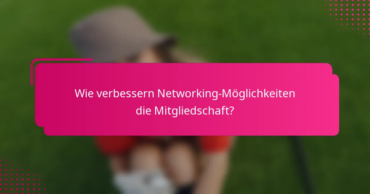 Wie verbessern Networking-Möglichkeiten die Mitgliedschaft?