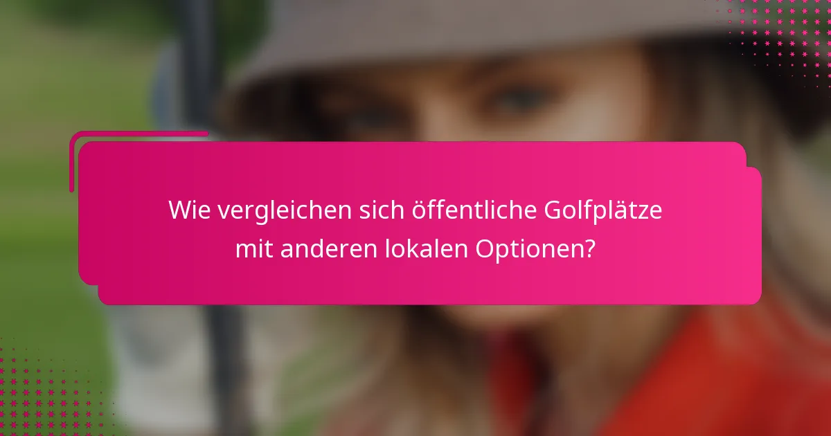 Wie vergleichen sich öffentliche Golfplätze mit anderen lokalen Optionen?