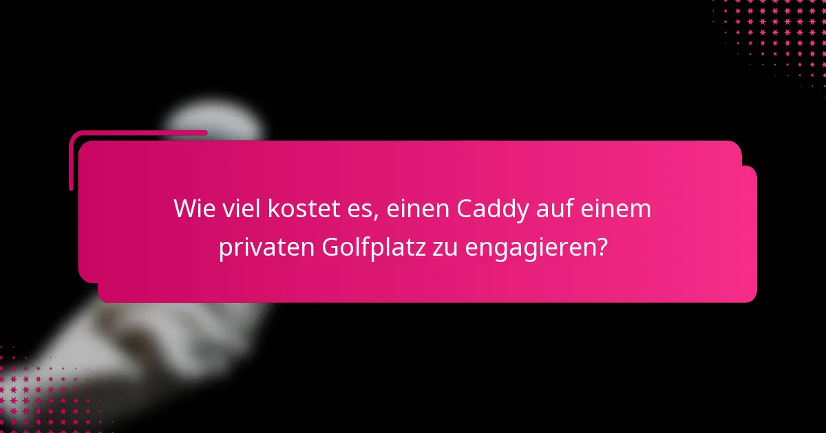 Wie viel kostet es, einen Caddy auf einem privaten Golfplatz zu engagieren?