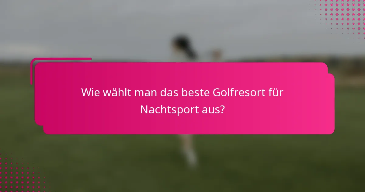 Wie wählt man das beste Golfresort für Nachtsport aus?
