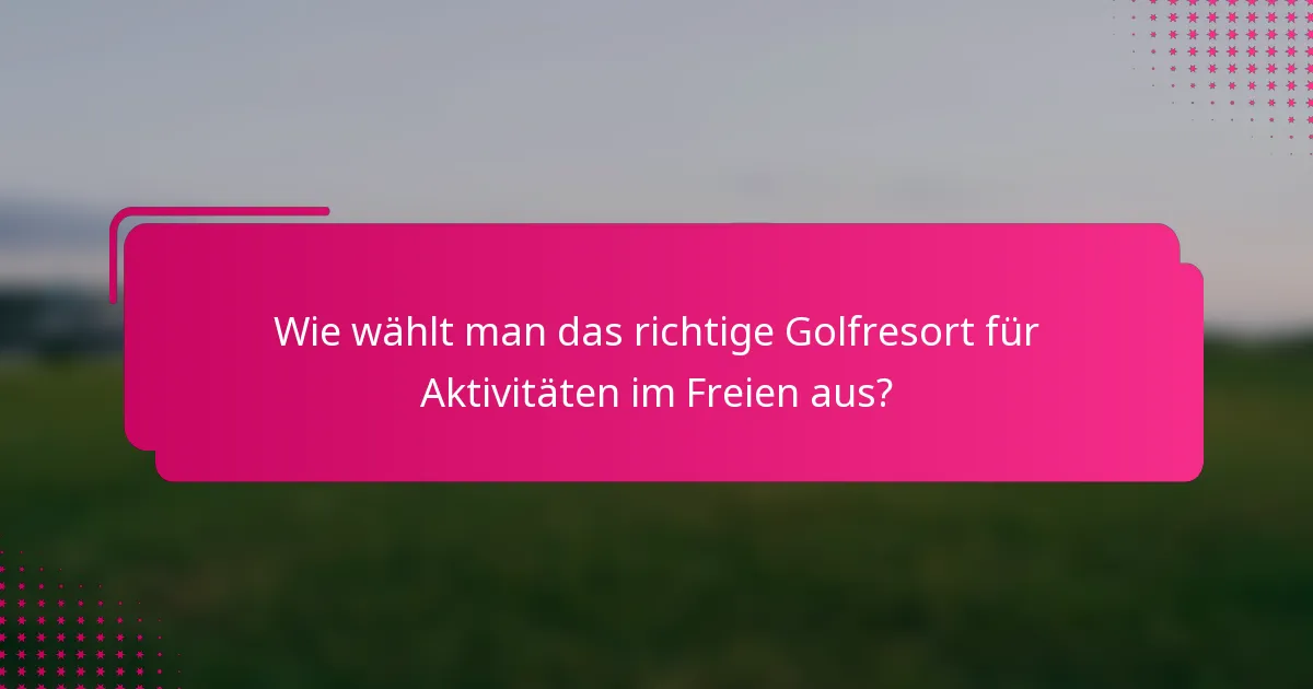 Wie wählt man das richtige Golfresort für Aktivitäten im Freien aus?