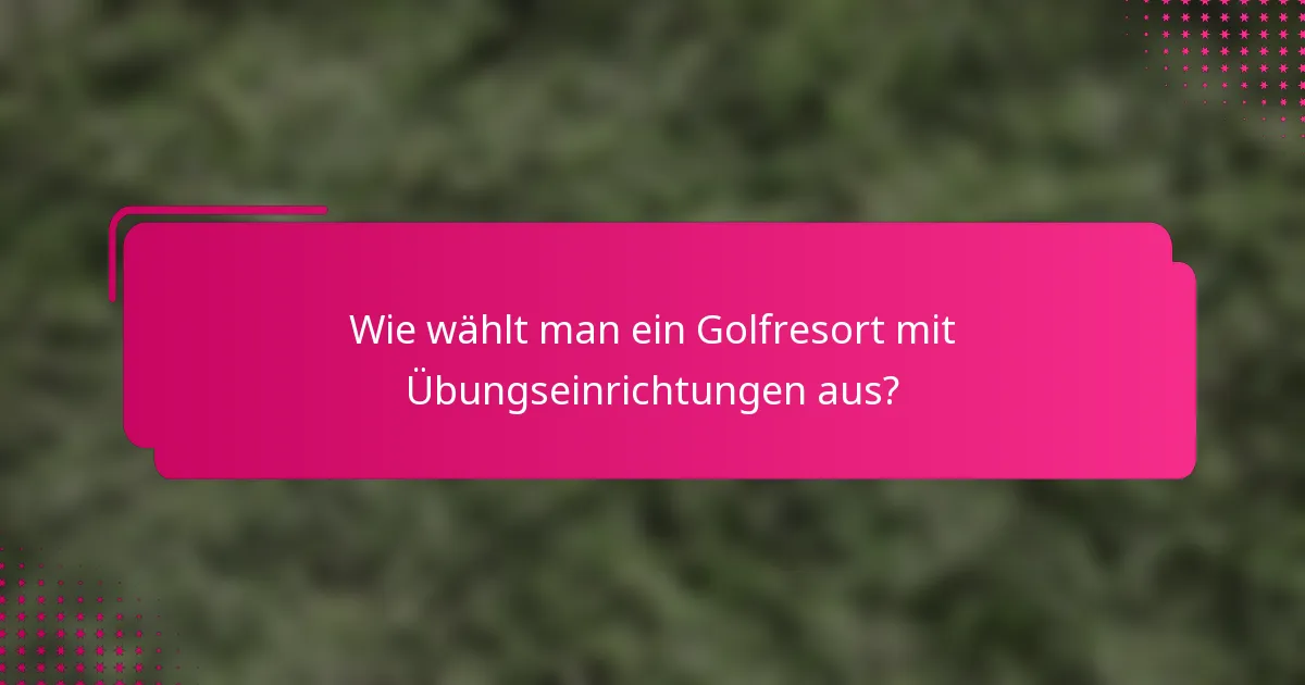 Wie wählt man ein Golfresort mit Übungseinrichtungen aus?
