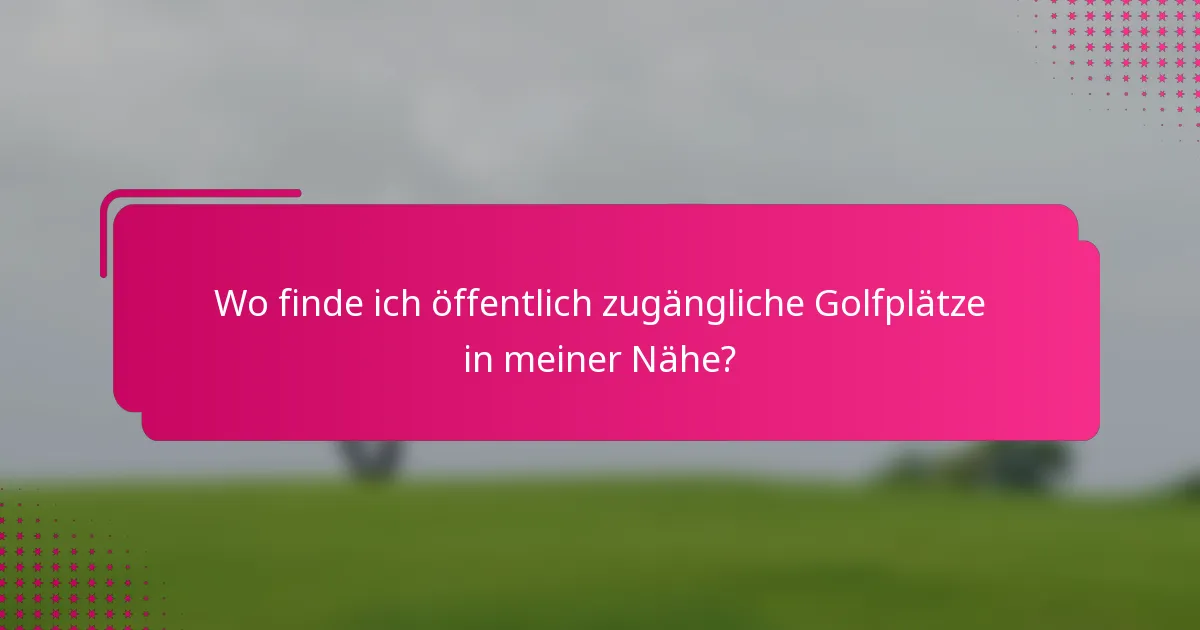 Wo finde ich öffentlich zugängliche Golfplätze in meiner Nähe?